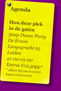 Agenda   Hou deze plek in de gaten 30up Dance Party De Kroon Langegracht 65 Leiden 21:00-01:00 Entree €12,50pp* * alleen bij van te voren kopen/reserveren